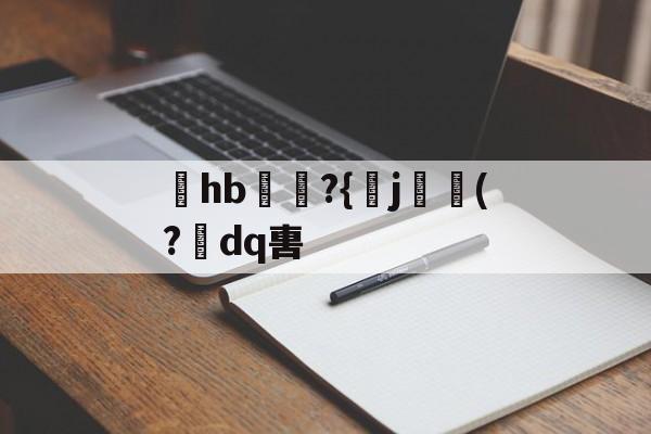 关于hb€?{j壷硄(?dq軎的信息